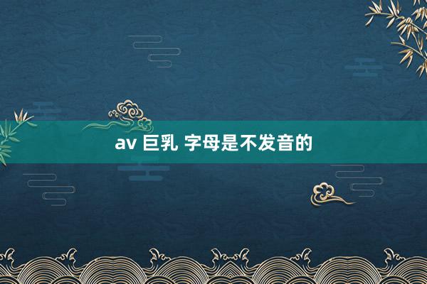 av 巨乳 字母是不发音的