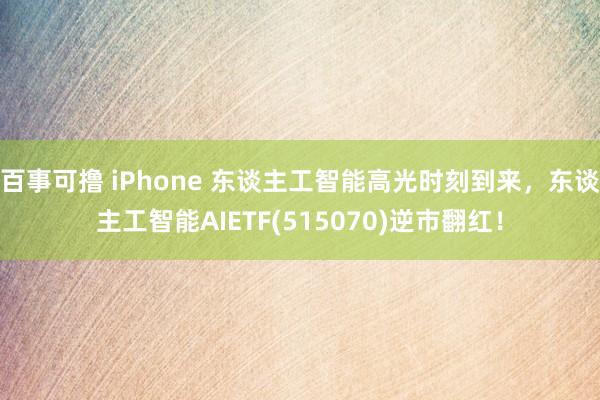 百事可撸 iPhone 东谈主工智能高光时刻到来，东谈主工智能AIETF(515070)逆市翻红！