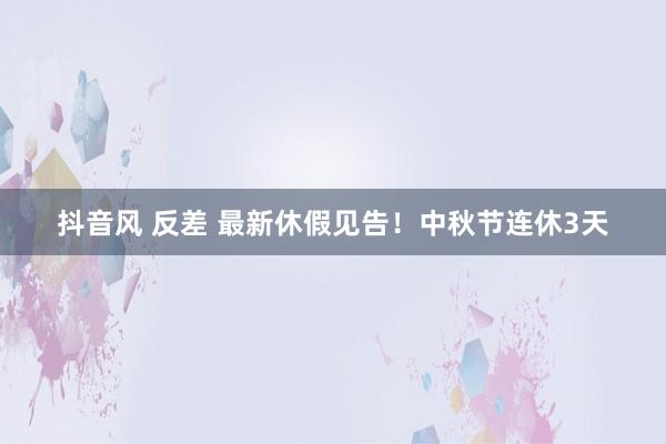 抖音风 反差 最新休假见告！中秋节连休3天