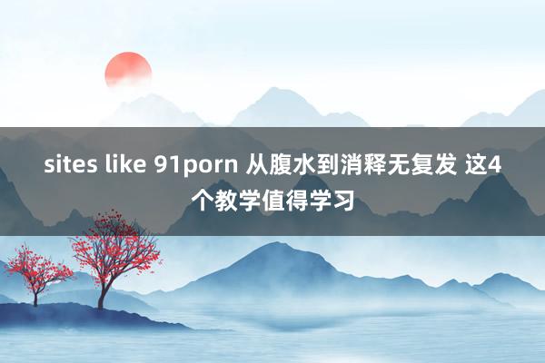 sites like 91porn 从腹水到消释无复发 这4个教学值得学习