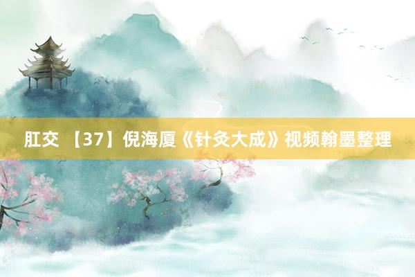 肛交 【37】倪海厦《针灸大成》视频翰墨整理