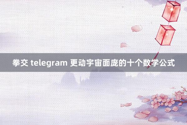 拳交 telegram 更动宇宙面庞的十个数学公式