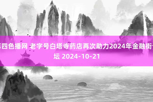 第四色播网 老字号白塔寺药店再次助力2024年金融街论坛 2024-10-21