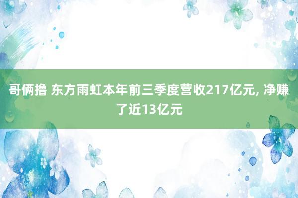 哥俩撸 东方雨虹本年前三季度营收217亿元， 净赚了近13亿元