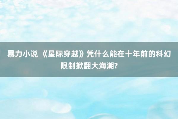 暴力小说 《星际穿越》凭什么能在十年前的科幻限制掀翻大海潮?