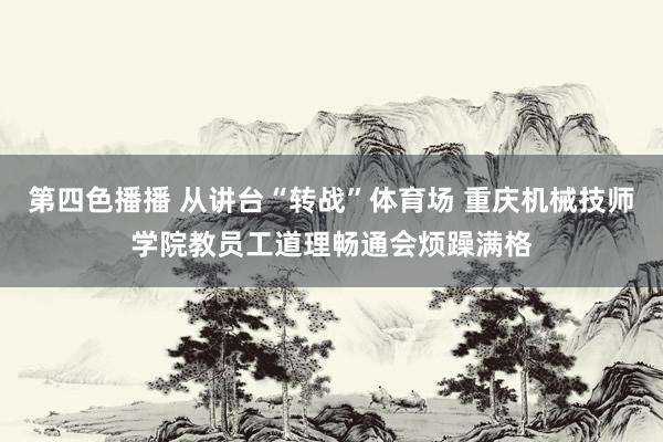 第四色播播 从讲台“转战”体育场 重庆机械技师学院教员工道理畅通会烦躁满格