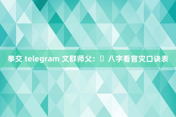 拳交 telegram 文群师父：​八字看官灾口诀表