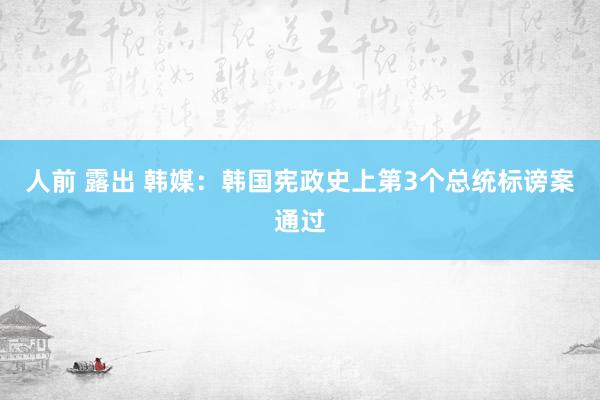 人前 露出 韩媒：韩国宪政史上第3个总统标谤案通过