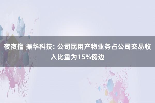 夜夜撸 振华科技: 公司民用产物业务占公司交易收入比重为15%傍边